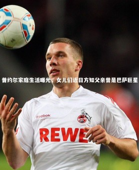 【ng体育】普约尔家庭生活曝光，女儿们近日方知父亲曾是巴萨巨星