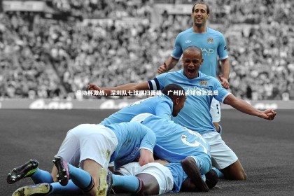 ng体育平台_足协杯激战，深圳队七球横扫晋级，广州队点球憾负出局