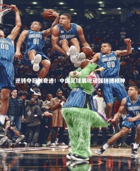ng体育：逆转夺冠创奇迹！中国足球展现顽强拼搏精神