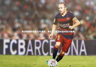 ng体育官方网站：斯洛特解析球员士气波动，承认1-3落后时战术执行困难