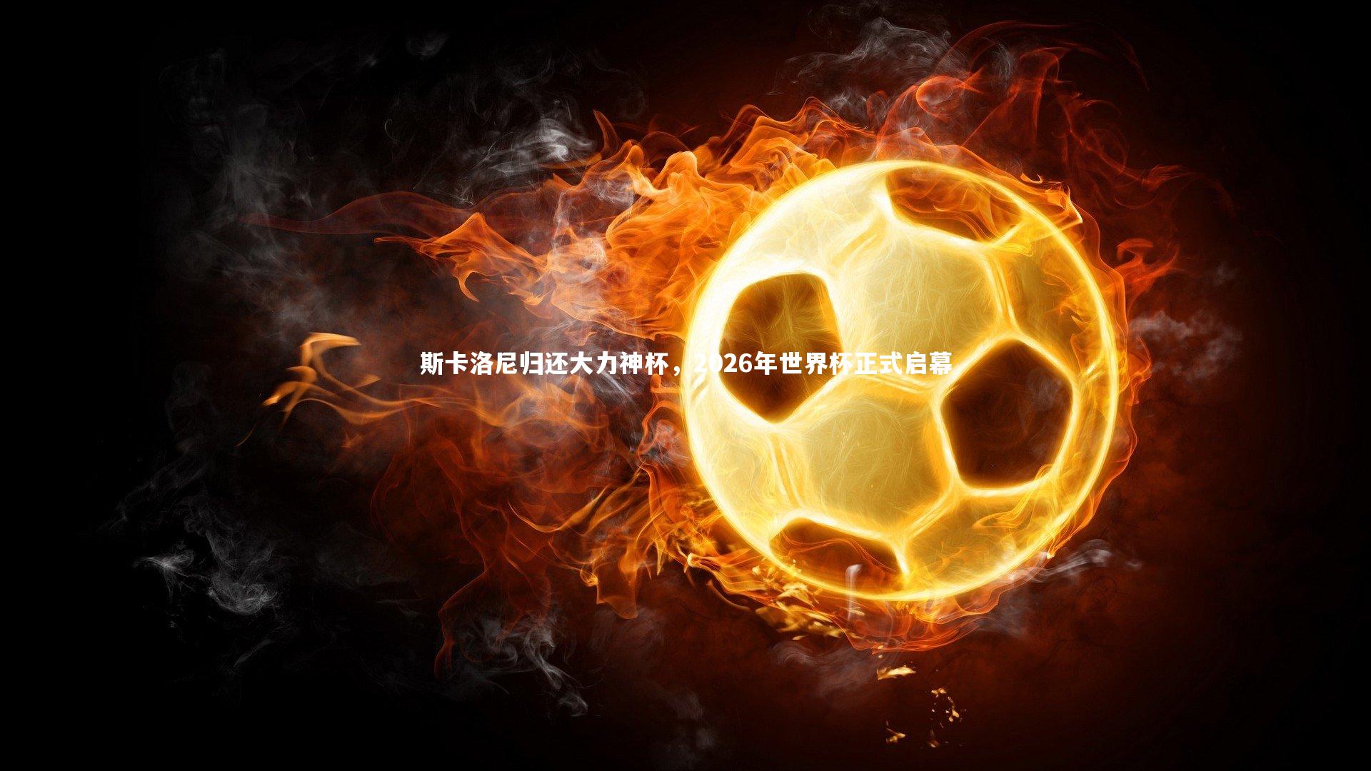 斯卡洛尼归还大力神杯,2026年世界杯正式启幕