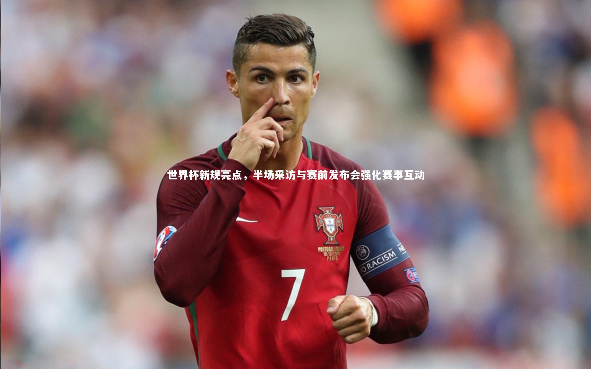 世界杯新规亮点，半场采访与赛前发布会强化赛事互动