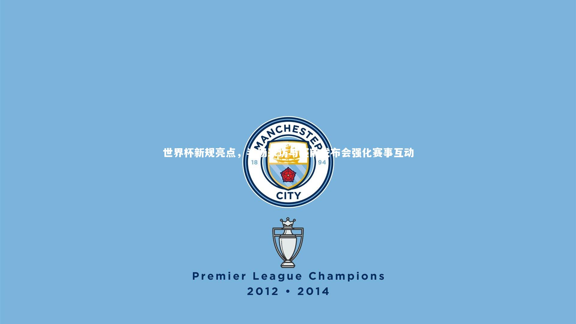 世界杯新规亮点，半场采访与赛前发布会强化赛事互动