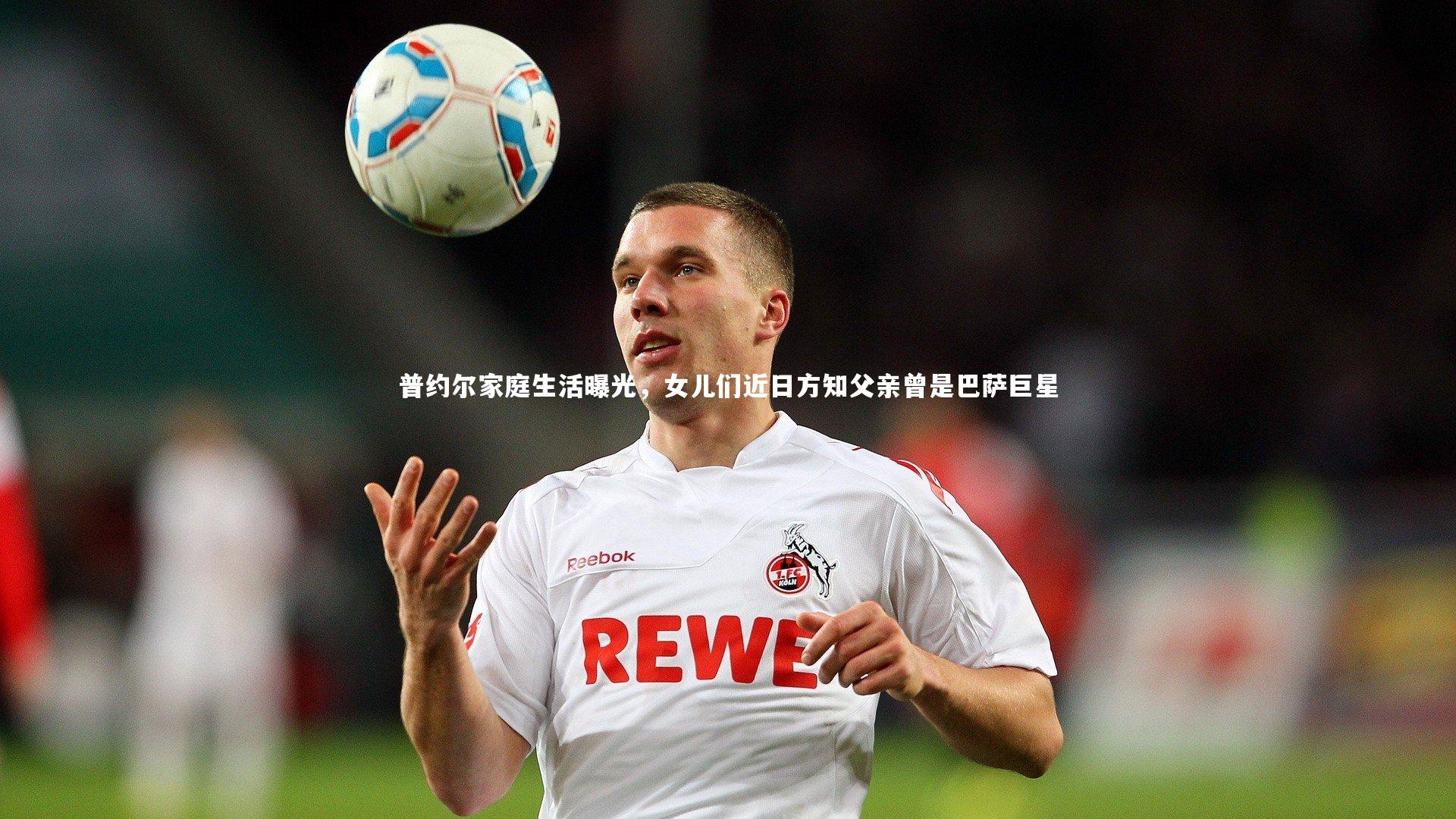 普约尔家庭生活曝光，女儿们近日方知父亲曾是巴萨巨星