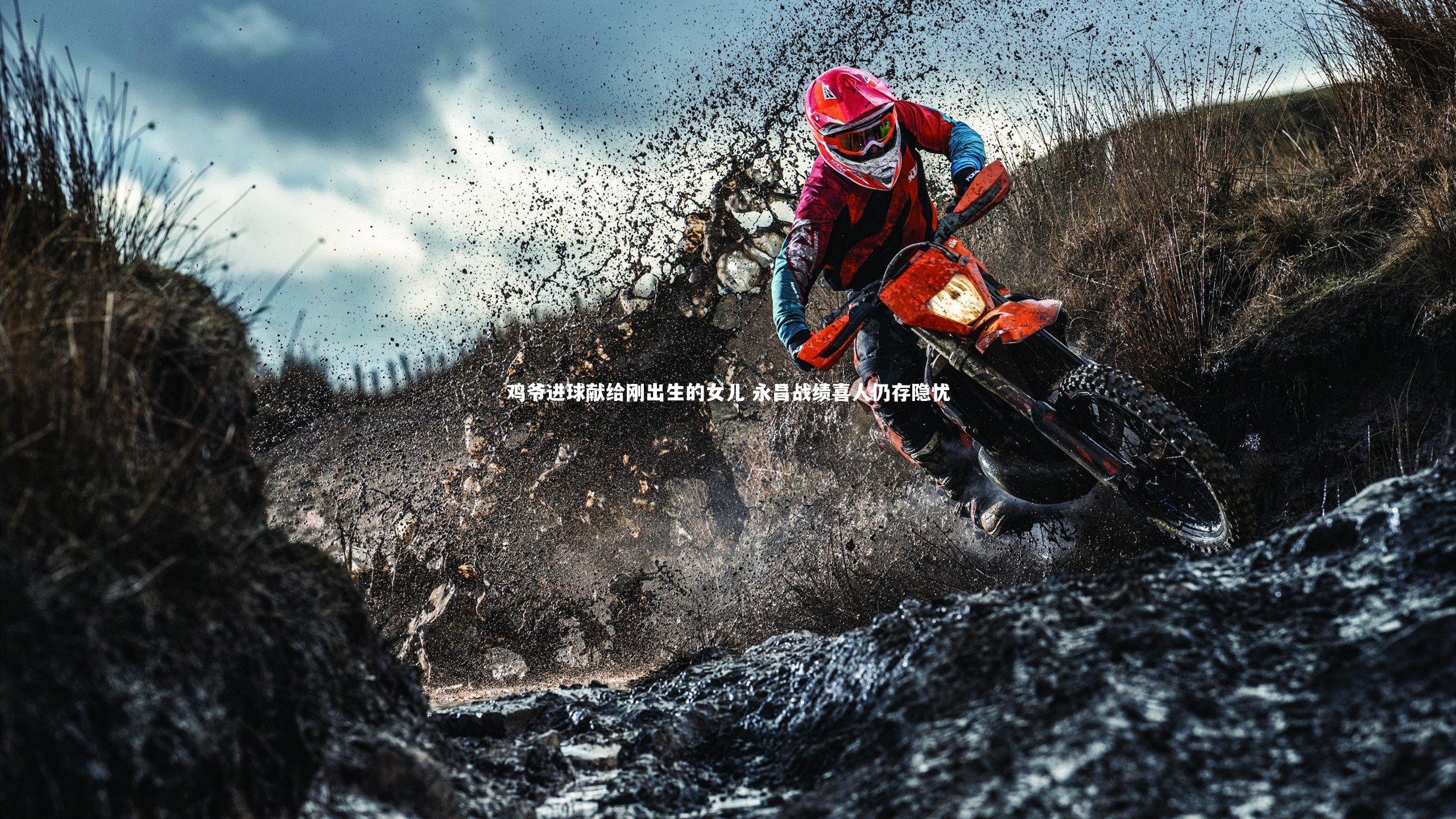 鸡爷进球献给刚出生的女儿 永昌战绩喜人仍存隐忧