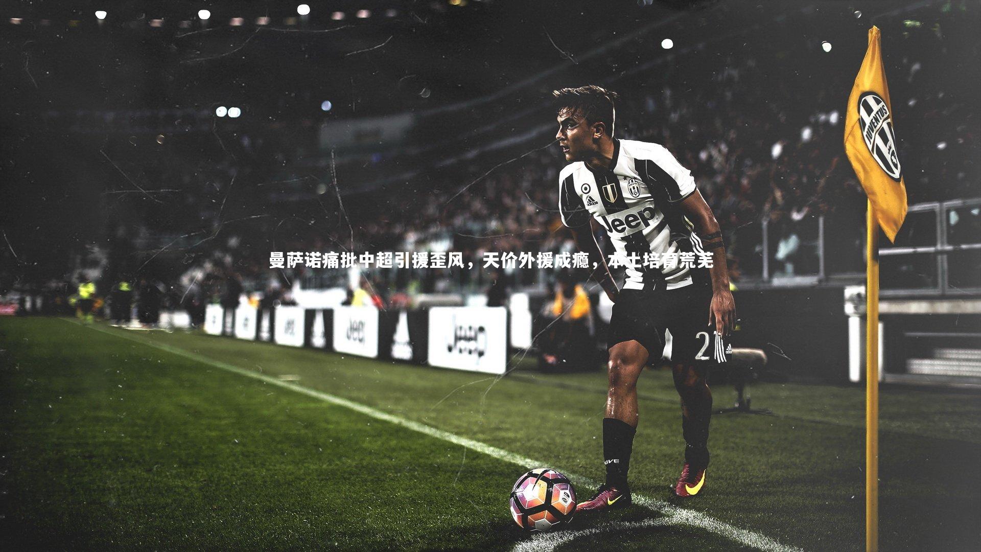 曼萨诺痛批中超引援歪风,天价外援成瘾,本土培育荒芜